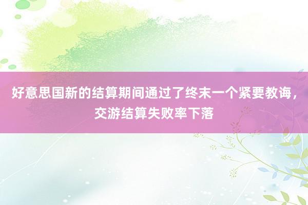 好意思国新的结算期间通过了终末一个紧要教诲，交游结算失败率下落