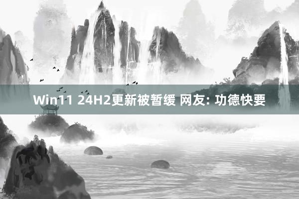 Win11 24H2更新被暂缓 网友: 功德快要