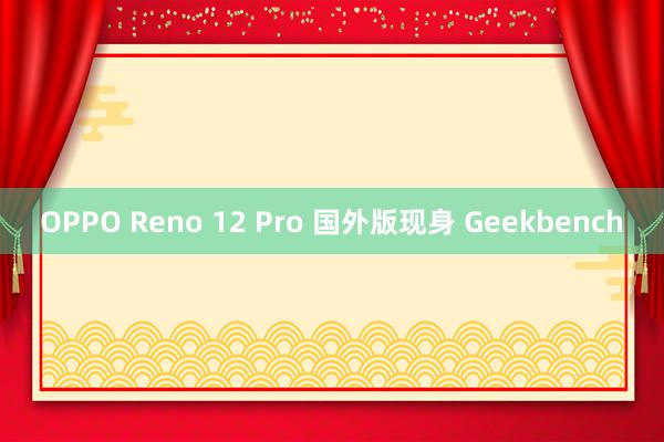 OPPO Reno 12 Pro 国外版现身 Geekbench