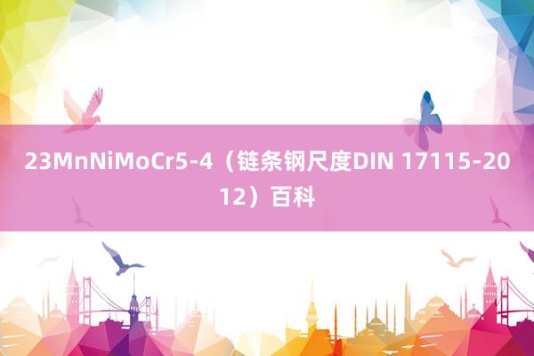 23MnNiMoCr5-4（链条钢尺度DIN 17115-2012）百科