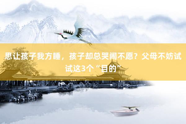 思让孩子我方睡，孩子却总哭闹不愿？父母不妨试试这3个“目的”