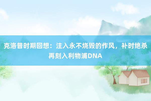 克洛普时期回想：注入永不烧毁的作风，补时绝杀再刻入利物浦DNA