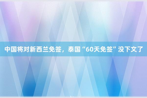 中国将对新西兰免签，泰国“60天免签”没下文了