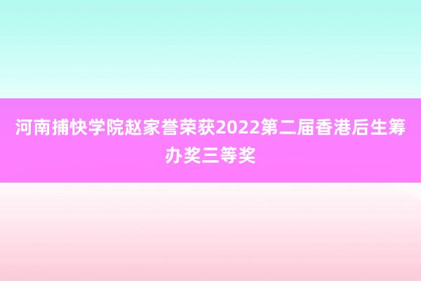 河南捕快学院赵家誉荣获2022第二届香港后生筹办奖三等奖