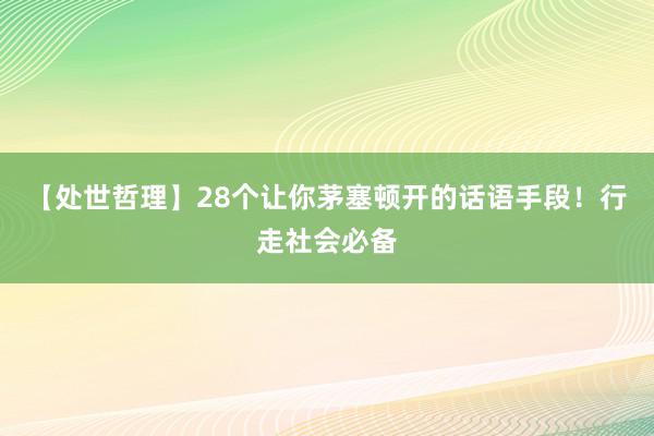 【处世哲理】28个让你茅塞顿开的话语手段！行走社会必备