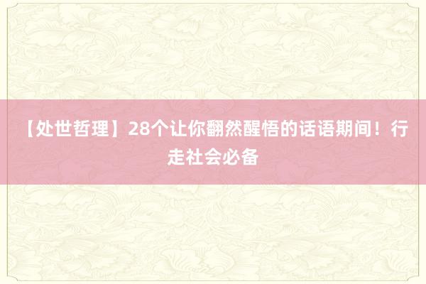 【处世哲理】28个让你翻然醒悟的话语期间！行走社会必备