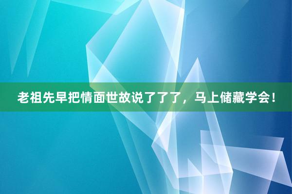 老祖先早把情面世故说了了了，马上储藏学会！