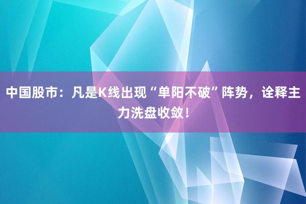 中国股市：凡是K线出现“单阳不破”阵势，诠释主力洗盘收敛！