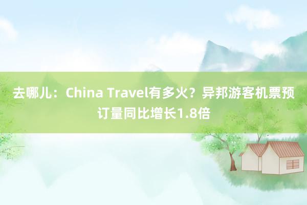 去哪儿：China Travel有多火？异邦游客机票预订量同比增长1.8倍