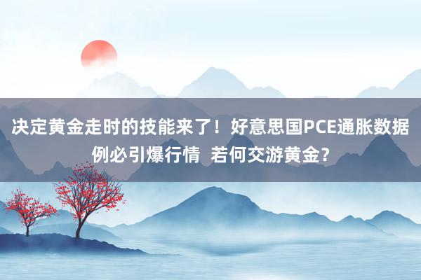 决定黄金走时的技能来了！好意思国PCE通胀数据例必引爆行情  若何交游黄金？