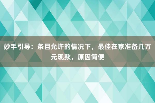 妙手引导：条目允许的情况下，最佳在家准备几万元现款，原因简便