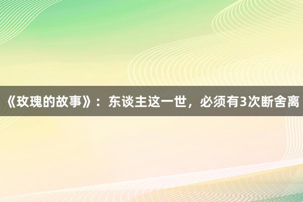 《玫瑰的故事》：东谈主这一世，必须有3次断舍离