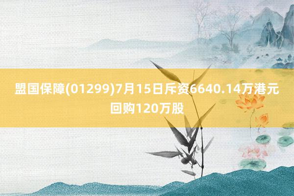 盟国保障(01299)7月15日斥资6640.14万港元回购120万股