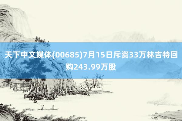 天下中文媒体(00685)7月15日斥资33万林吉特回购243.99万股