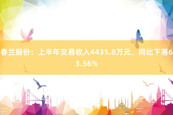 春兰股份：上半年交易收入4435.8万元，同比下落63.56%