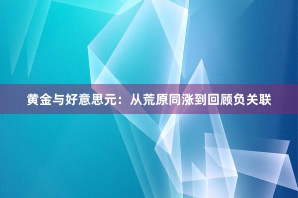 黄金与好意思元：从荒原同涨到回顾负关联