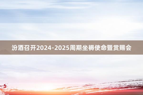 汾酒召开2024-2025周期坐褥使命暨赏赐会