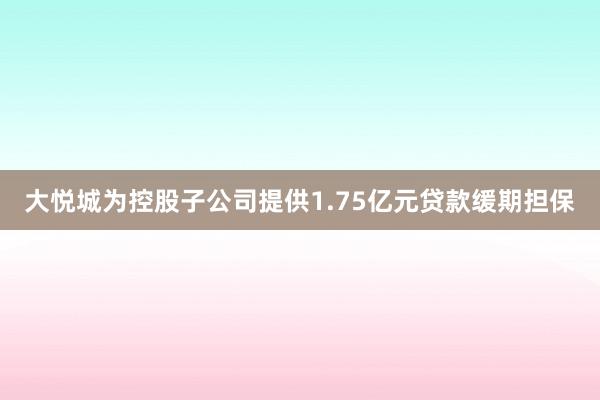 大悦城为控股子公司提供1.75亿元贷款缓期担保