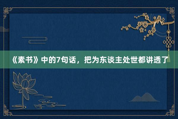 《素书》中的7句话，把为东谈主处世都讲透了