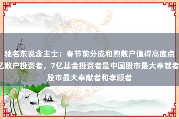 驰名东说念主士：春节前分成和煦散户值得高度点赞！2.1亿散户投资者，7亿基金投资者是中国股市最大奉献者和孝顺者