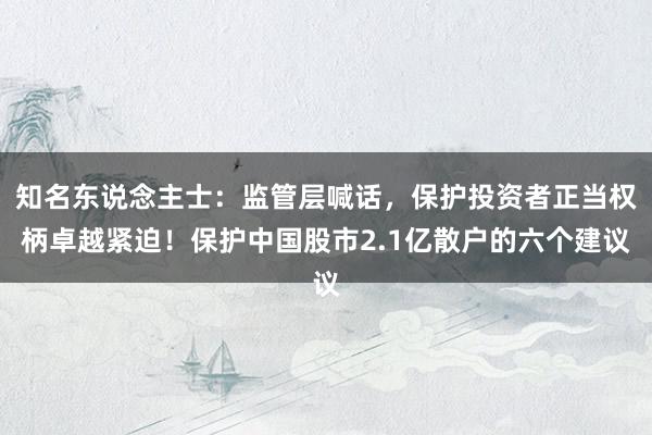 知名东说念主士：监管层喊话，保护投资者正当权柄卓越紧迫！保护中国股市2.1亿散户的六个建议