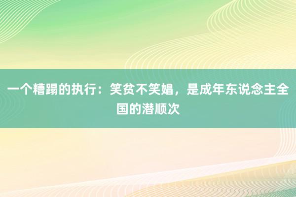 一个糟蹋的执行：笑贫不笑娼，是成年东说念主全国的潜顺次