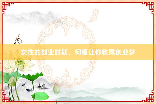 女性的创业时期，柯瘦让你收尾创业梦