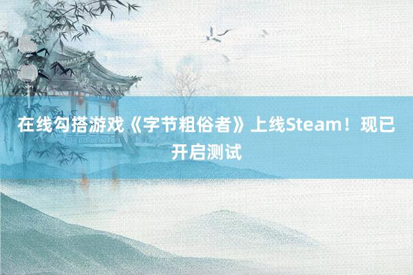 在线勾搭游戏《字节粗俗者》上线Steam！现已开启测试