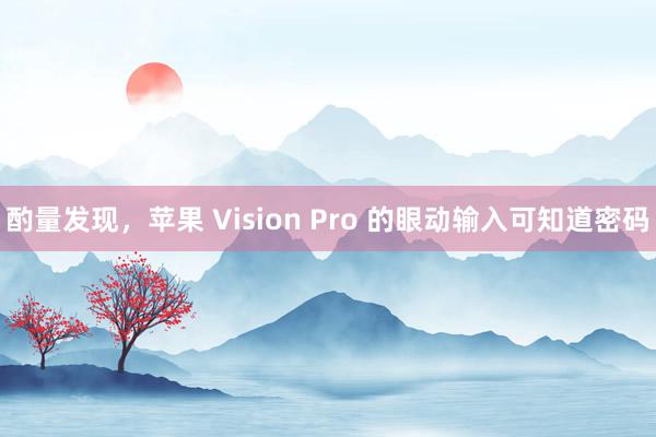 酌量发现，苹果 Vision Pro 的眼动输入可知道密码