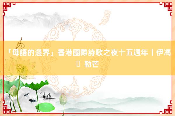 「母語的邊界」香港國際詩歌之夜十五週年丨伊馮・勒芒