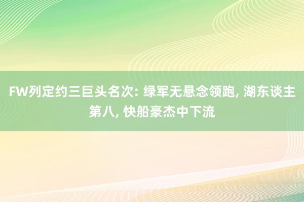 FW列定约三巨头名次: 绿军无悬念领跑, 湖东谈主第八, 快船豪杰中下流