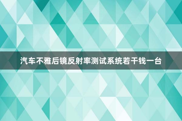 汽车不雅后镜反射率测试系统若干钱一台