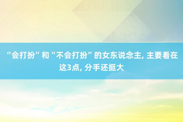 “会打扮”和“不会打扮”的女东说念主, 主要看在这3点, 分手还挺大