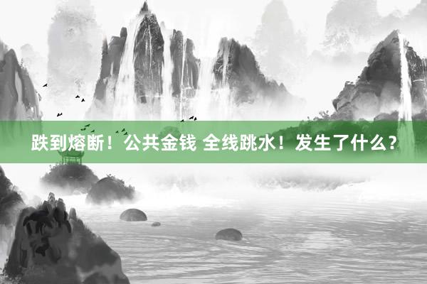 跌到熔断！公共金钱 全线跳水！发生了什么？